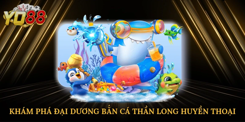 Khám phá đại dương bắn cá Thần Long huyền thoại