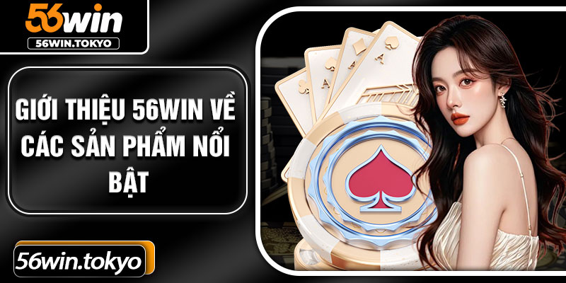 Giới thiệu 56win về các sản phẩm nổi bật